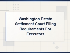 Washington Estate Filing Requirements for Executors
