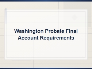 Washington Probate Final Account Requirements and Filing Guide