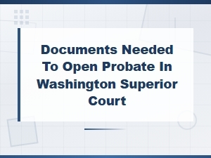 Documents Needed to Open Probate in Washington