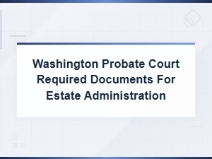 Required Documents for Washington Probate Court