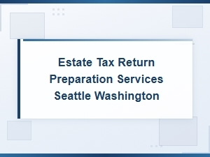 Estate Tax Return Preparation in Seattle, Wa