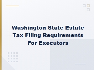 Washington Estate Tax Filing Requirements for Executors